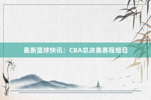 最新篮球快讯：CBA总决赛赛程细目